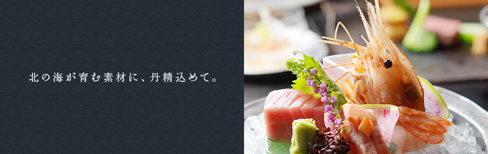 北の海が育む素材に、丹精込めて。